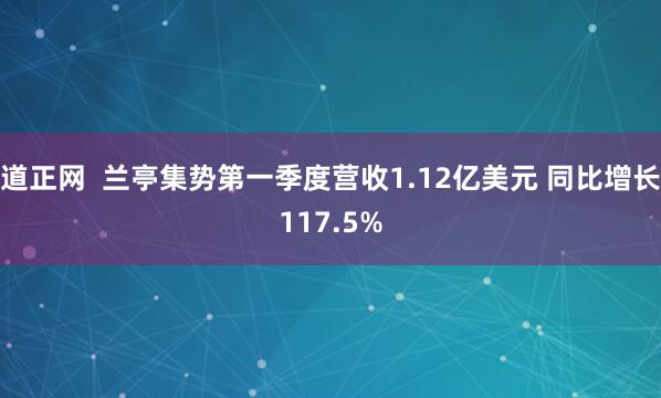 道正网  兰亭集势第一季度营收1.12亿美元 同比增长117.5%