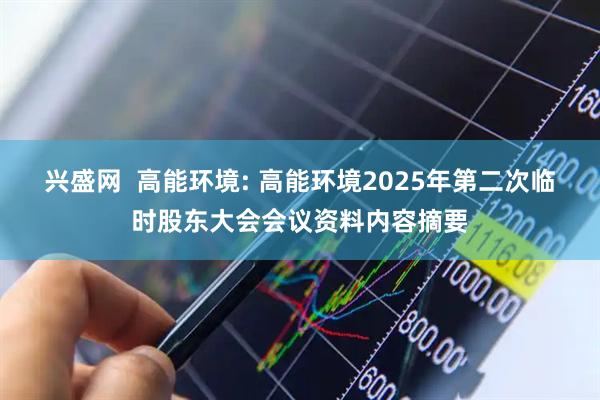 兴盛网  高能环境: 高能环境2025年第二次临时股东大会会议资料内容摘要