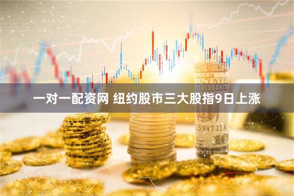 一对一配资网 纽约股市三大股指9日上涨