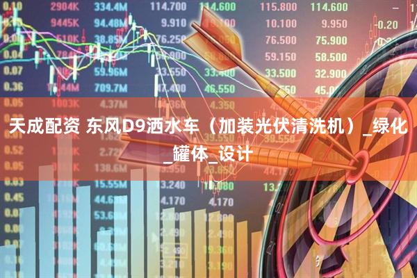 天成配资 东风D9洒水车（加装光伏清洗机）_绿化_罐体_设计