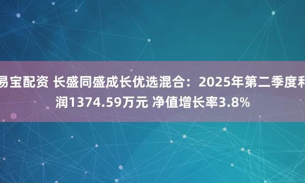 易宝配资 长盛同盛成长优选混合：2025年第二季度利润1374.59万元 净值增长率3.8%