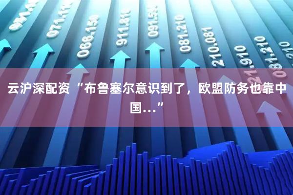 云沪深配资 “布鲁塞尔意识到了，欧盟防务也靠中国…”