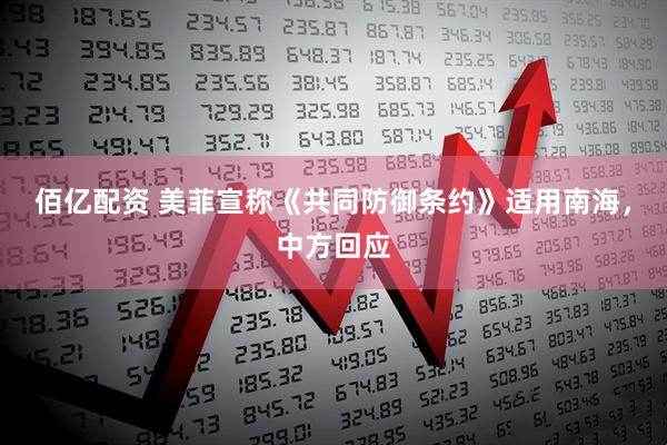 佰亿配资 美菲宣称《共同防御条约》适用南海，中方回应