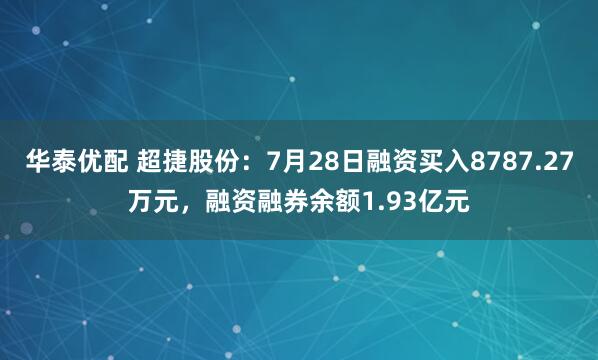 华泰优配 超捷股份：7月28日融资买入8787.27万元，融资融券余额1.93亿元