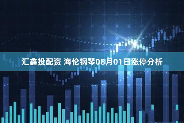 汇鑫投配资 海伦钢琴08月01日涨停分析