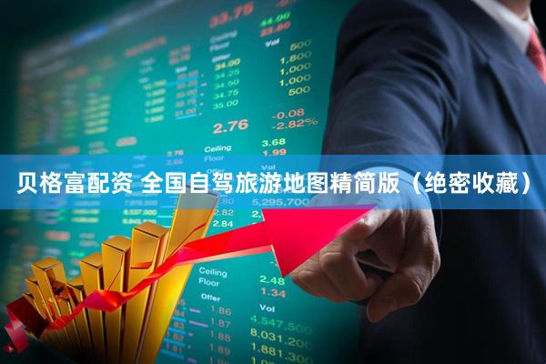 贝格富配资 全国自驾旅游地图精简版（绝密收藏）