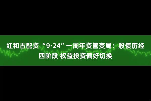 红和古配资 “9·24”一周年资管变局：股债历经四阶段 权益投资偏好切换
