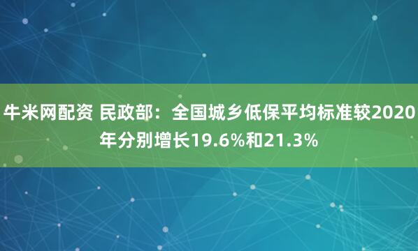 牛米网配资 民政部：全国城乡低保平均标准较2020年分别增长19.6%和21.3%
