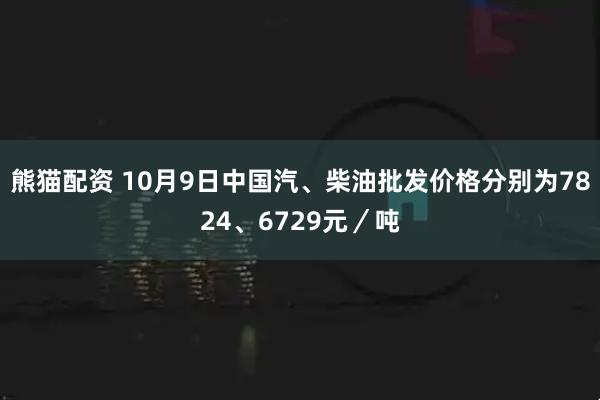 熊猫配资 10月9日中国汽、柴油批发价格分别为7824、6729元/吨