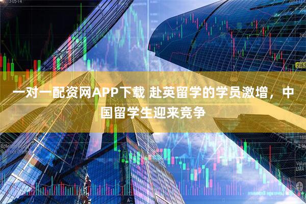 一对一配资网APP下载 赴英留学的学员激增，中国留学生迎来竞争