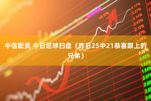 中信配资 今日足球扫盘（昨日25中21恭喜跟上的兄弟）