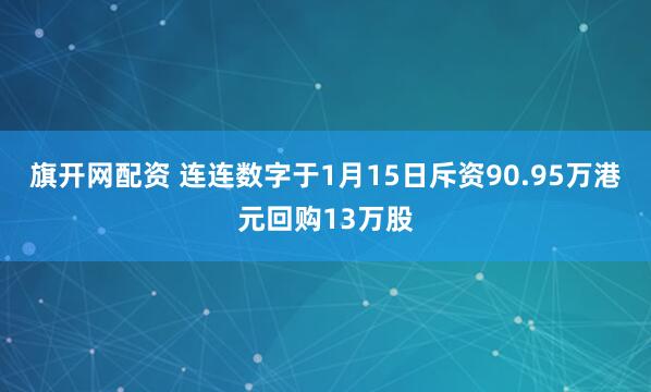 旗开网配资 连连数字于1月15日斥资90.95万港元回购13万股