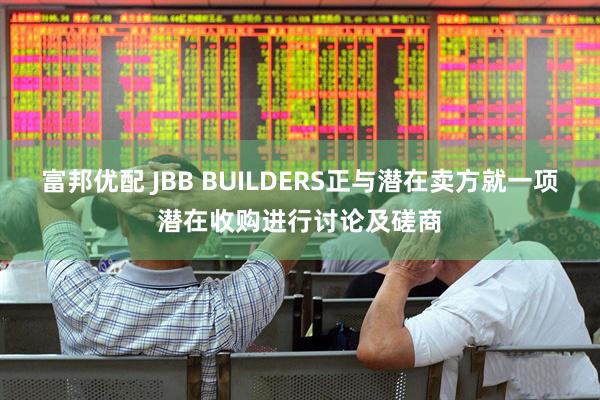 富邦优配 JBB BUILDERS正与潜在卖方就一项潜在收购进行讨论及磋商